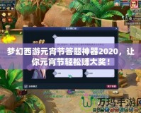 夢(mèng)幻西游元宵節(jié)答題神器2020，讓你元宵節(jié)輕松賺大獎(jiǎng)！