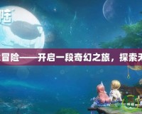 夢(mèng)幻鄉(xiāng)大冒險(xiǎn)——開啟一段奇幻之旅，探索無限可能！