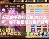 好玩的手游排行榜2021安卓，你不能錯過的精彩游戲推薦！