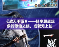 《遮天手游》——暢享超越想象的修仙之旅，成就無上仙途！