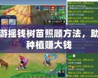 夢幻西游搖錢樹苗照顧方法，助你輕松種植賺大錢