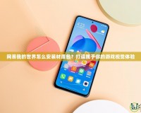 網(wǎng)易我的世界怎么安裝材質(zhì)包？打造屬于你的游戲視覺體驗
