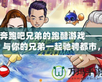 奔跑吧兄弟的跑酷游戲——與你的兄弟一起馳騁都市，挑戰(zhàn)極限！