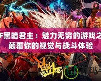 DNF黑暗君主：魅力無窮的游戲之王，顛覆你的視覺與戰(zhàn)斗體驗(yàn)