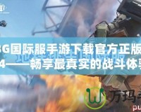 PUBG國際服手游下載官方正版入口3.4——暢享最真實的戰(zhàn)斗體驗！