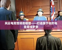 風(fēng)云電競館場地租借——打造屬于你的電競競技夢想