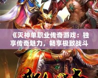 《滅神單職業(yè)傳奇游戲：獨(dú)享傳奇魅力，暢享極致戰(zhàn)斗體驗(yàn)》