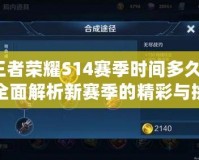 王者榮耀S14賽季時間多久？全面解析新賽季的精彩與挑戰(zhàn)