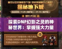 探索DNF幻影之靈的神秘世界：掌握強(qiáng)大力量，成就英雄之路