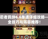 火影忍者羈絆6.6單通詳細(xì)攻略——最全技巧與陣容推薦！