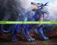 夢幻西游自動喊話祥瑞：讓你在游戲中閃耀光輝，助力升級之路！