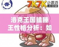 洛克王國瞌睡王性格分析：如何打造最強(qiáng)瞌睡王？