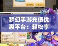 夢幻手游充值優(yōu)惠平臺(tái)：輕松享受游戲暢玩，省錢又實(shí)惠！