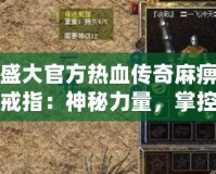 盛大官方熱血傳奇麻痹戒指：神秘力量，掌控戰(zhàn)局！