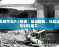 逃脫本色5-5攻略：全面解析，輕松突破游戲難關(guān)！