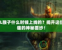 LOL猴子什么時(shí)候上線的？揭開這位英雄的神秘面紗！