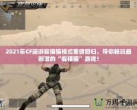 2021年CF端游躲貓貓模式重磅回歸，帶你暢玩最刺激的“躲貓貓”游戲！