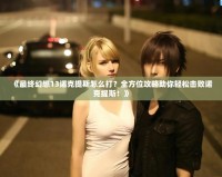 《最終幻想13諾克提斯怎么打？全方位攻略助你輕松擊敗諾克提斯！》