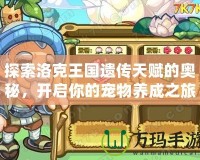 探索洛克王國遺傳天賦的奧秘，開啟你的寵物養(yǎng)成之旅