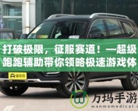 打破極限，征服賽道！—超級跑跑輔助帶你領(lǐng)略極速游戲體驗