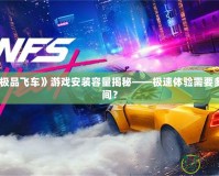 電腦《極品飛車》游戲安裝容量揭秘——極速體驗(yàn)需要多少G空間？