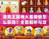 洛克王國神火系寵物怎么獲得？全面解析與攻略