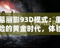 古墓麗影93D模式：重回冒險的黃金時代，體驗不一樣的驚險與刺激
