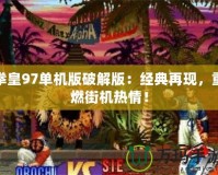 拳皇97單機(jī)版破解版：經(jīng)典再現(xiàn)，重燃街機(jī)熱情！