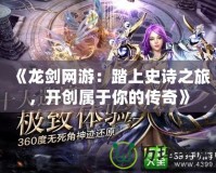 《龍劍網(wǎng)游：踏上史詩之旅，開創(chuàng)屬于你的傳奇》