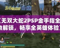《無雙大蛇2PSP金手指全人物解鎖，暢享全英雄體驗(yàn)》
