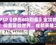 PSP《伊蘇6特別版》全攻略：探索冒險世界，成就英雄之路