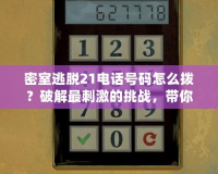 密室逃脫21電話號(hào)碼怎么撥？破解最刺激的挑戰(zhàn)，帶你探索未知世界！