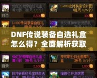 DNF傳說(shuō)裝備自選禮盒怎么得？全面解析獲取方式與技巧