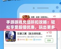 手游游戲充值折扣攻略：輕松享受超值優(yōu)惠，玩出更多精彩！