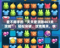 愛不釋手的“天天愛消除463關(guān)攻略”：輕松突破、攻克難關(guān)，快速成為高手！