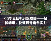 qq華夏掛機升級攻略——輕松暢玩，快速提升角色實力