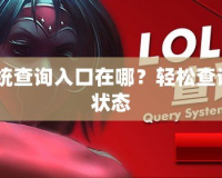 lol封號(hào)系統(tǒng)查詢?nèi)肟谠谀模枯p松查詢賬號(hào)封禁狀態(tài)