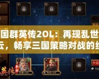 三國群英傳2OL：再現(xiàn)亂世風(fēng)云，暢享三國策略對(duì)戰(zhàn)的經(jīng)典體驗(yàn)