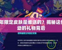 LOL6周年限定皮膚是誰送的？揭秘這份令人心動的禮物背后