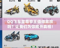QQ飛車至尊帝王值得高改嗎？讓我們?yōu)槟憬议_真相！