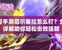 賽爾號手游厄爾塞拉怎么打？全攻略詳解助你輕松擊敗強敵