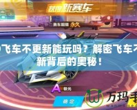 QQ飛車不更新能玩嗎？解密飛車不更新背后的奧秘！