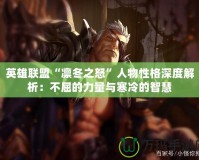 英雄聯(lián)盟“凜冬之怒”人物性格深度解析：不屈的力量與寒冷的智慧