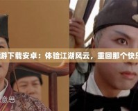 《武林外傳手游下載安卓：體驗江湖風云，重回那個快樂的武俠世界》