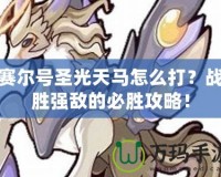 賽爾號(hào)圣光天馬怎么打？戰(zhàn)勝強(qiáng)敵的必勝攻略！