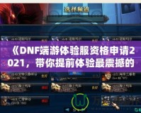 《DNF端游體驗(yàn)服資格申請(qǐng)2021，帶你提前體驗(yàn)最震撼的游戲版本！》