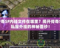 傳奇SF內(nèi)掛文件在哪里？揭開傳奇SF私服外掛的神秘面紗！
