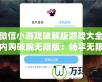 微信小游戲破解版游戲大全內(nèi)購破解無限版：暢享無限樂趣，輕松獲取所有資源