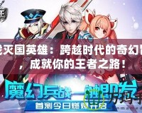 游戲滅國英雄：跨越時(shí)代的奇幻冒險(xiǎn)，成就你的王者之路！