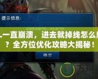 LOL一直崩潰，進去就掉線怎么解決？全方位優(yōu)化攻略大揭秘！